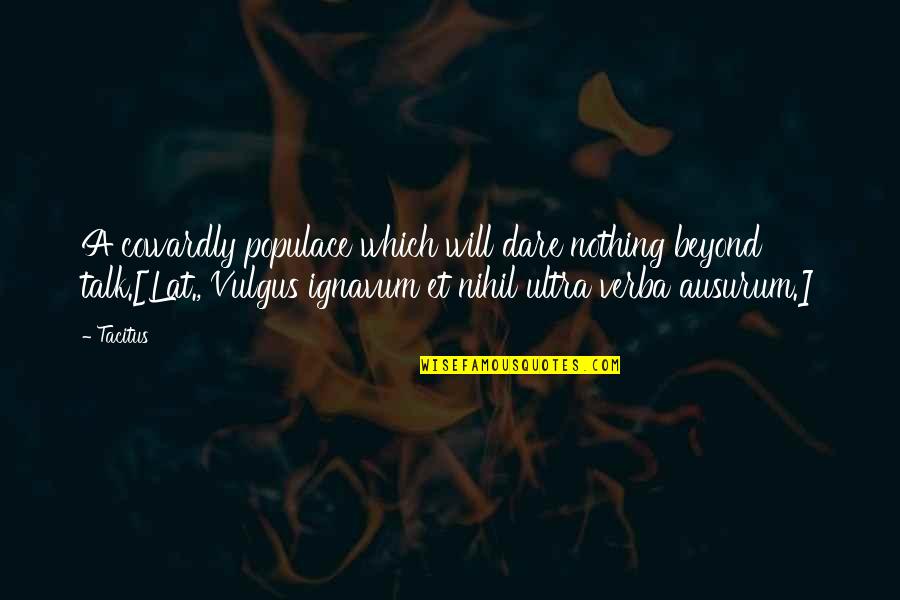 Typical Guatemalan Quotes By Tacitus: A cowardly populace which will dare nothing beyond Typical Guatemalan Quotes By Tacitus: A cowardly populace which will dare nothing beyond