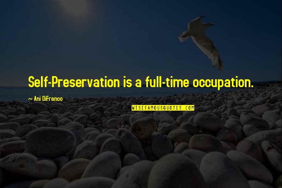 Typical Guys Quotes By Ani DiFranco: Self-Preservation is a full-time occupation.