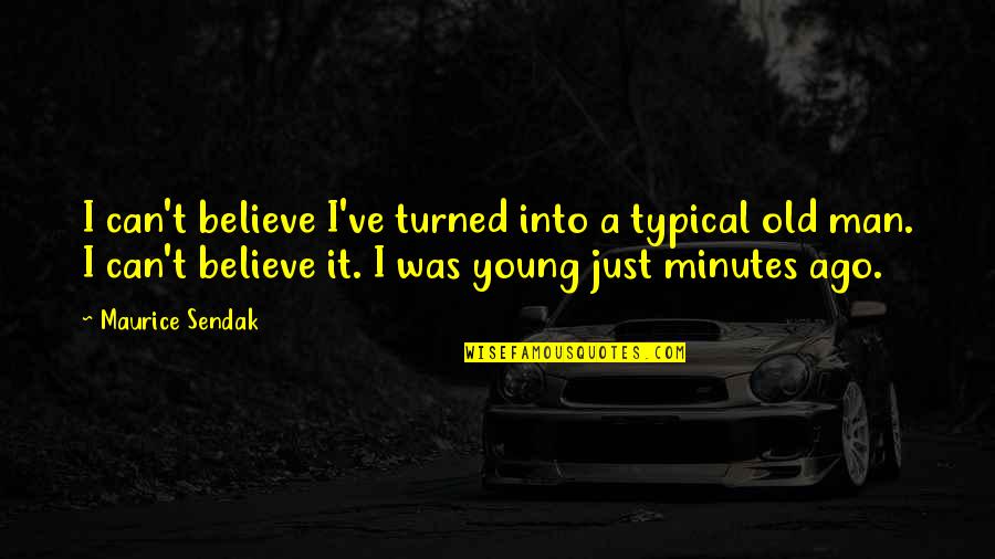 Typical Man Quotes By Maurice Sendak: I can't believe I've turned into a typical Typical Man Quotes By Maurice Sendak: I can't believe I've turned into a typical