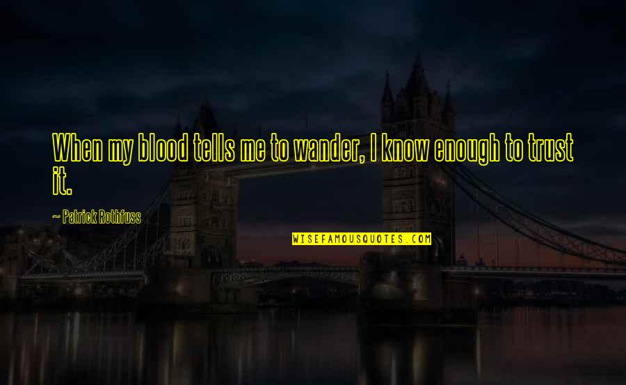 Typical Man Quotes By Patrick Rothfuss: When my blood tells me to wander, I Typical Man Quotes By Patrick Rothfuss: When my blood tells me to wander, I