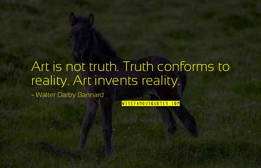 Typical Man Quotes By Walter Darby Bannard: Art is not truth. Truth conforms to reality. Typical Man Quotes By Walter Darby Bannard: Art is not truth. Truth conforms to reality.