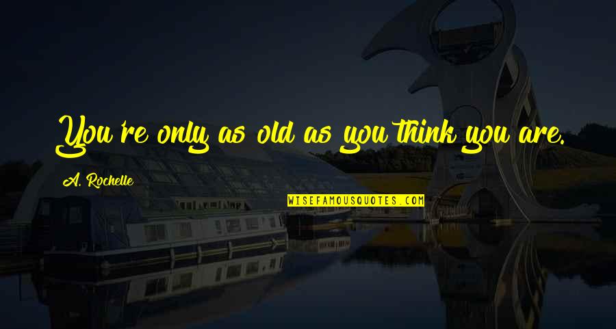 Typical Old Man Quotes By A. Rochelle: You're only as old as you think you Typical Old Man Quotes By A. Rochelle: You're only as old as you think you