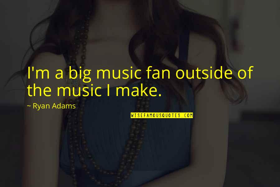 Typical Old Man Quotes By Ryan Adams: I'm a big music fan outside of the Typical Old Man Quotes By Ryan Adams: I'm a big music fan outside of the