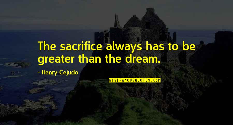 Typical Texan Quotes By Henry Cejudo: The sacrifice always has to be greater than Typical Texan Quotes By Henry Cejudo: The sacrifice always has to be greater than