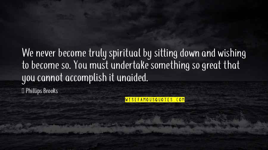 Typical White Boy Quotes By Phillips Brooks: We never become truly spiritual by sitting down