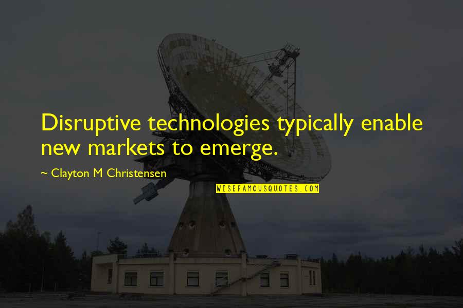 Typically Quotes By Clayton M Christensen: Disruptive technologies typically enable new markets to emerge.