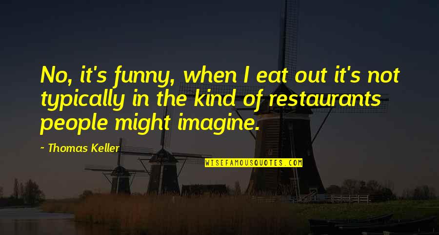 Typically Quotes By Thomas Keller: No, it's funny, when I eat out it's