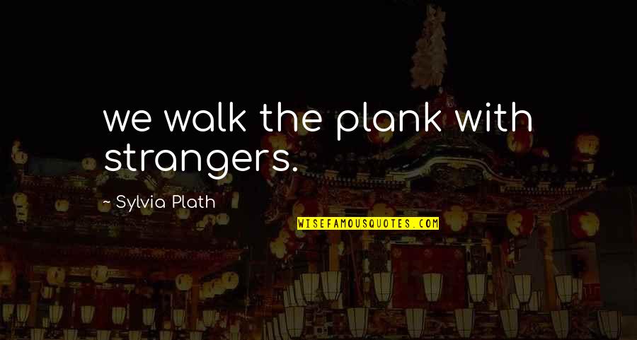 Typically Synonym Quotes By Sylvia Plath: we walk the plank with strangers.