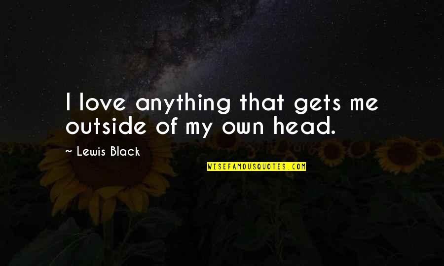 Typified Social Action Quotes By Lewis Black: I love anything that gets me outside of Typified Social Action Quotes By Lewis Black: I love anything that gets me outside of