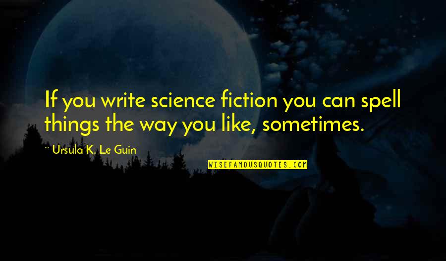 Typique En Quotes By Ursula K. Le Guin: If you write science fiction you can spell Typique En Quotes By Ursula K. Le Guin: If you write science fiction you can spell