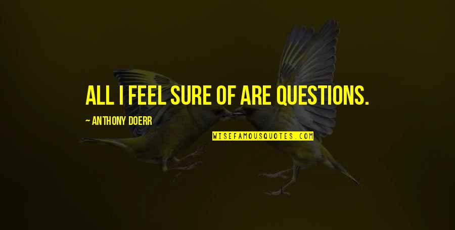 Typique Mauricien Quotes By Anthony Doerr: All I feel sure of are questions. Typique Mauricien Quotes By Anthony Doerr: All I feel sure of are questions.