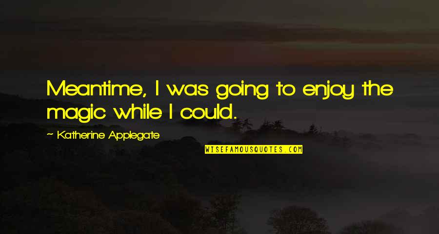 Typisch Duits Quotes By Katherine Applegate: Meantime, I was going to enjoy the magic