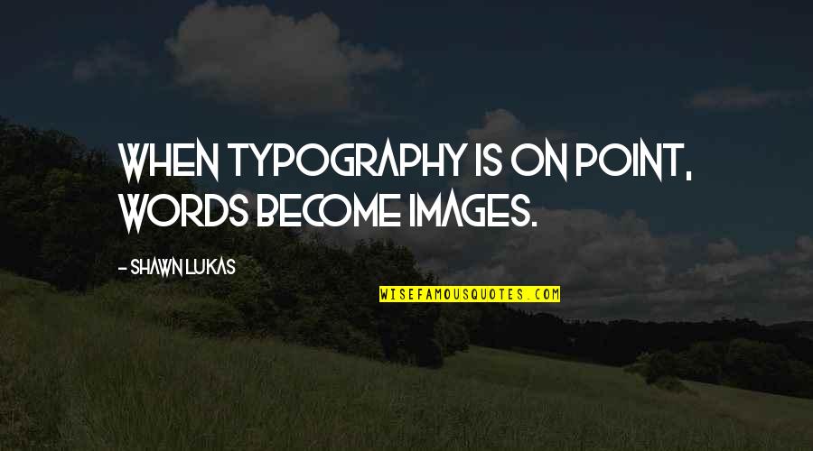 Typography Design Quotes By Shawn Lukas: When typography is on point, words become images.