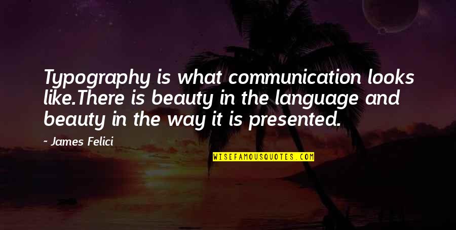 Typography's Quotes By James Felici: Typography is what communication looks like.There is beauty Typography's Quotes By James Felici: Typography is what communication looks like.There is beauty