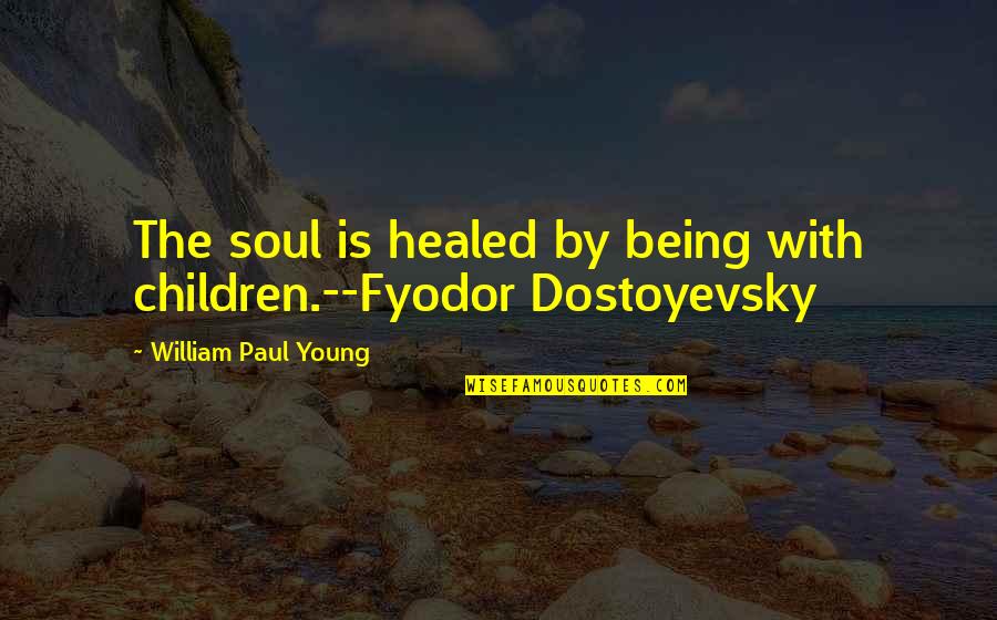 Typology Photography Quotes By William Paul Young: The soul is healed by being with children.--Fyodor