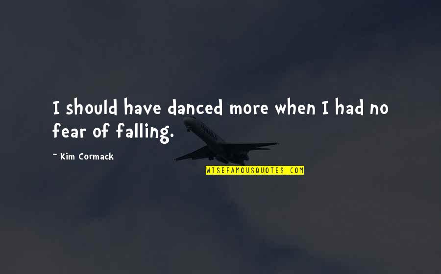 Typowy Seba Quotes By Kim Cormack: I should have danced more when I had Typowy Seba Quotes By Kim Cormack: I should have danced more when I had