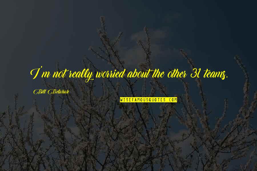 Tyra 9 11 Quotes By Bill Belichick: I'm not really worried about the other 31 Tyra 9 11 Quotes By Bill Belichick: I'm not really worried about the other 31