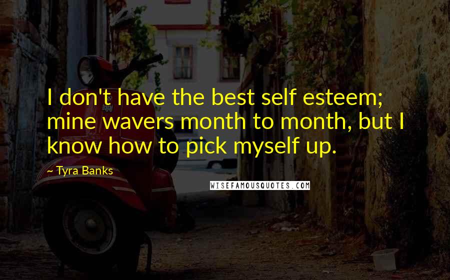 Tyra Banks quotes: I don't have the best self esteem; mine wavers month to month, but I know how to pick myself up.