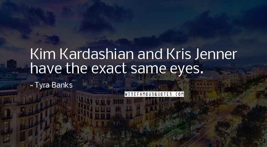 Tyra Banks quotes: Kim Kardashian and Kris Jenner have the exact same eyes.