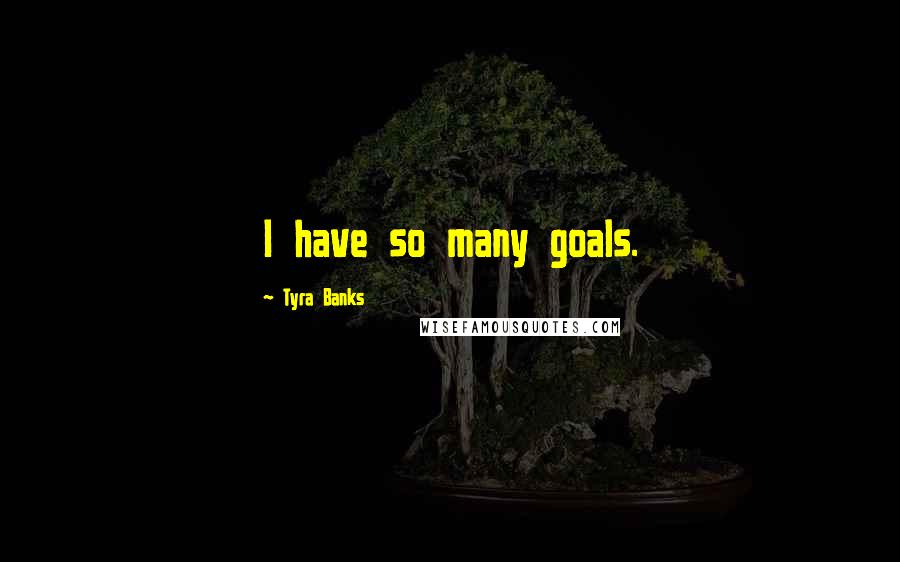 Tyra Banks quotes: I have so many goals.
