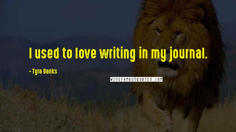 Tyra Banks quotes: I used to love writing in my journal.