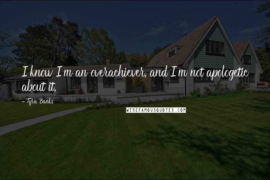 Tyra Banks quotes: I know I'm an overachiever, and I'm not apologetic about it.