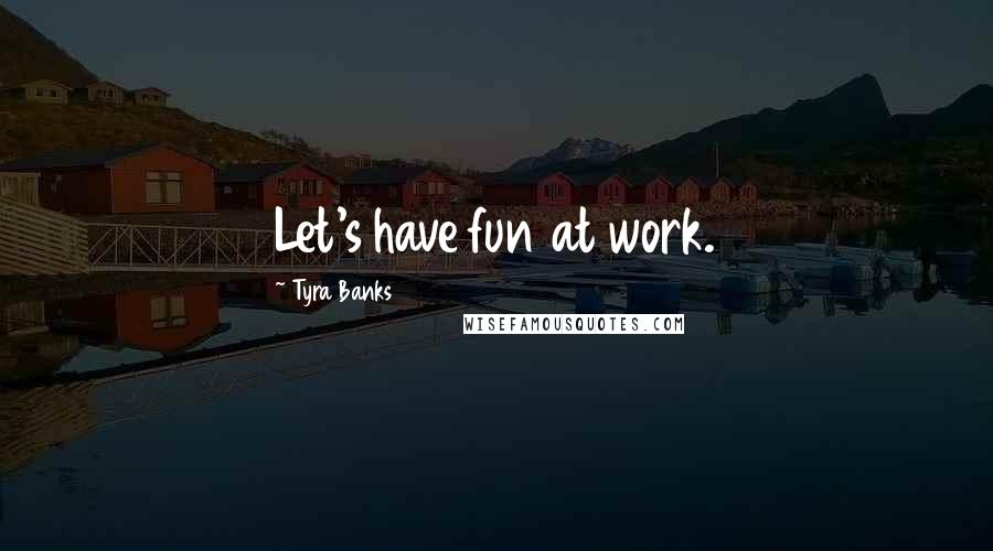 Tyra Banks quotes: Let's have fun at work.