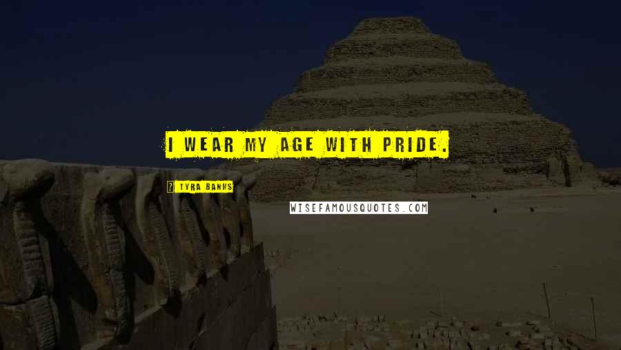 Tyra Banks quotes: I wear my age with pride.