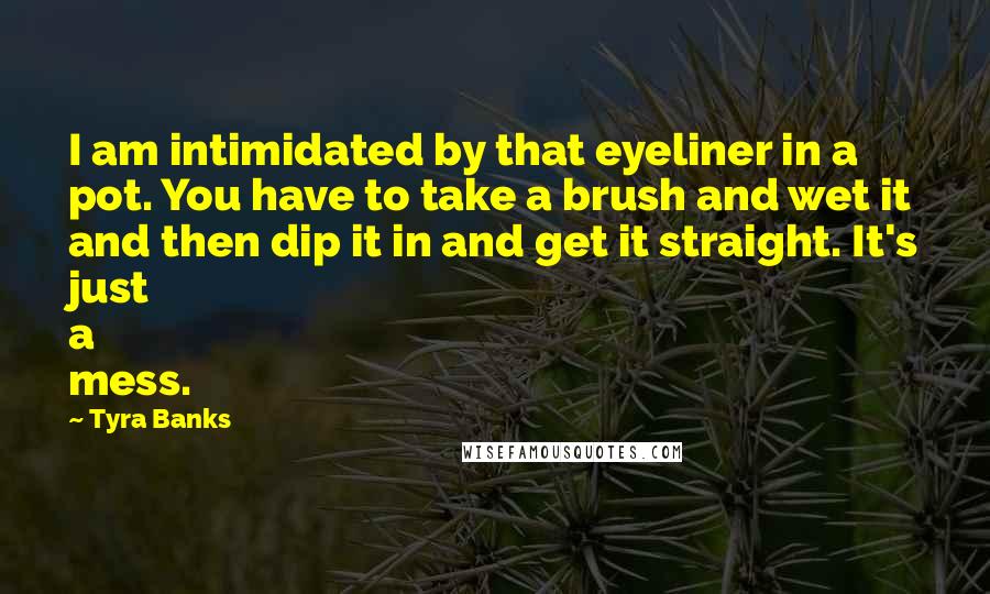 Tyra Banks quotes: I am intimidated by that eyeliner in a pot. You have to take a brush and wet it and then dip it in and get it straight. It's just a