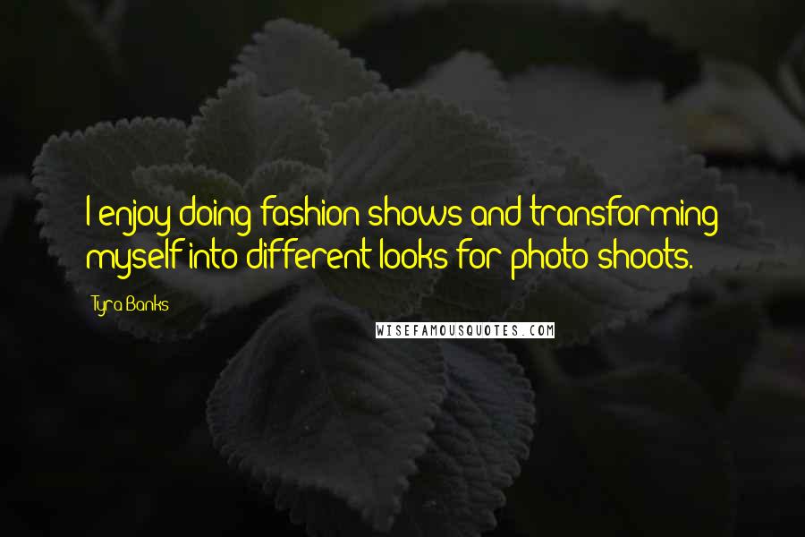 Tyra Banks quotes: I enjoy doing fashion shows and transforming myself into different looks for photo shoots.