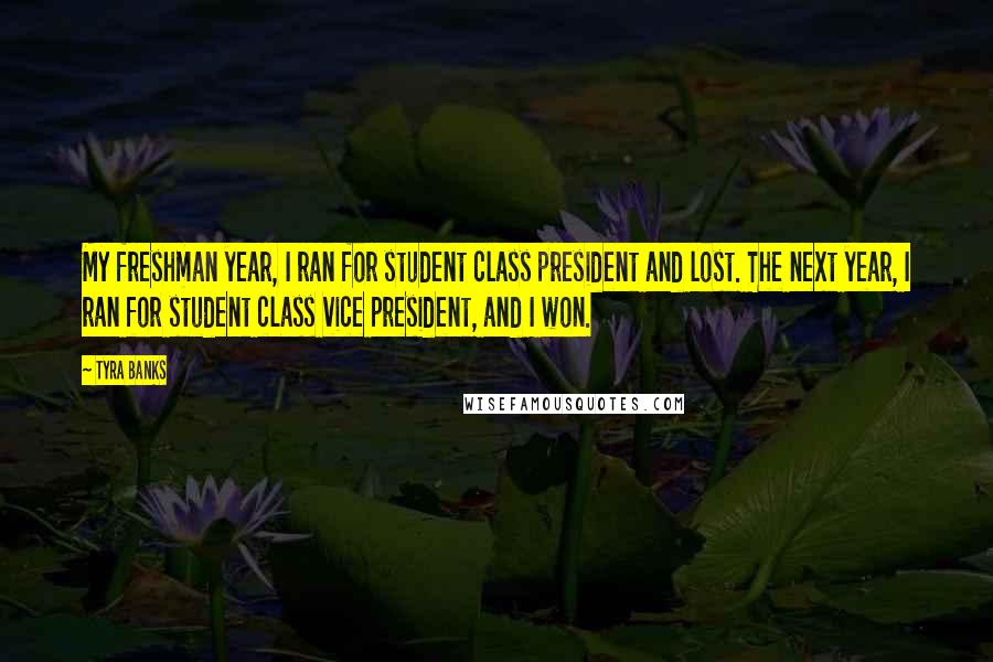 Tyra Banks quotes: My freshman year, I ran for student class president and lost. The next year, I ran for student class vice president, and I won.