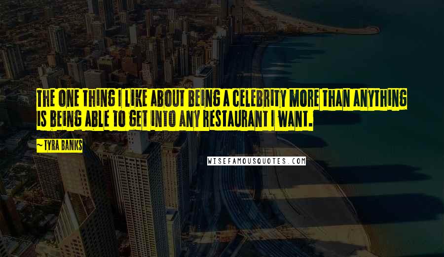 Tyra Banks quotes: The one thing I like about being a celebrity more than anything is being able to get into any restaurant I want.