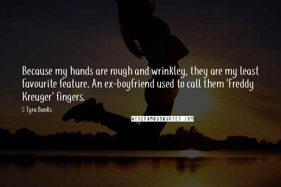Tyra Banks quotes: Because my hands are rough and wrinkley, they are my least favourite feature. An ex-boyfriend used to call them 'Freddy Kreuger' fingers.