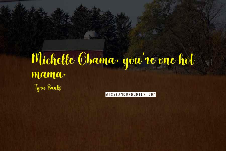 Tyra Banks quotes: Michelle Obama, you're one hot mama.