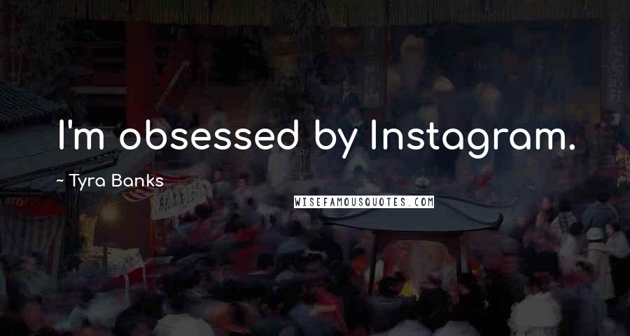 Tyra Banks quotes: I'm obsessed by Instagram.