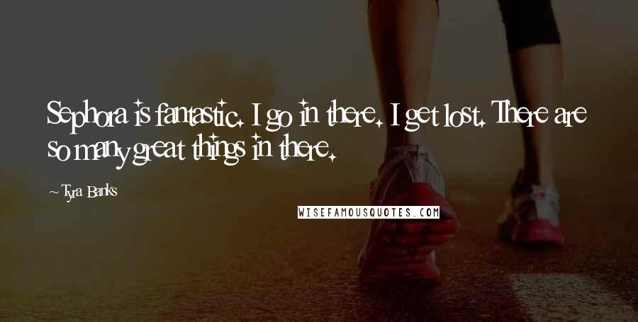 Tyra Banks quotes: Sephora is fantastic. I go in there. I get lost. There are so many great things in there.