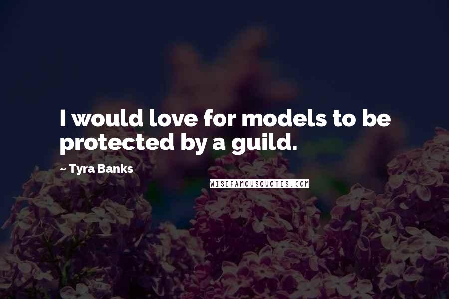 Tyra Banks quotes: I would love for models to be protected by a guild.