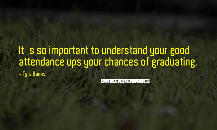 Tyra Banks quotes: It's so important to understand your good attendance ups your chances of graduating.