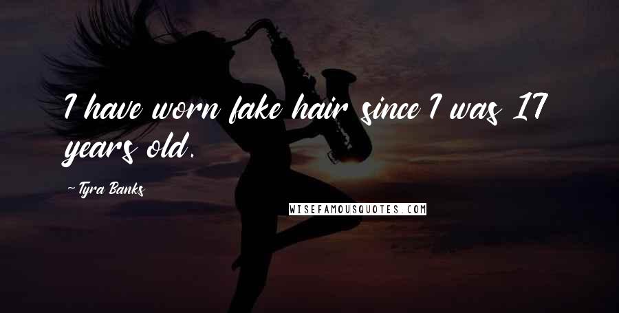 Tyra Banks quotes: I have worn fake hair since I was 17 years old.