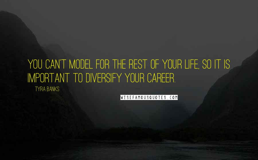 Tyra Banks quotes: You can't model for the rest of your life, so it is important to diversify your career.
