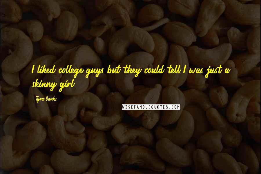 Tyra Banks quotes: I liked college guys but they could tell I was just a skinny girl.