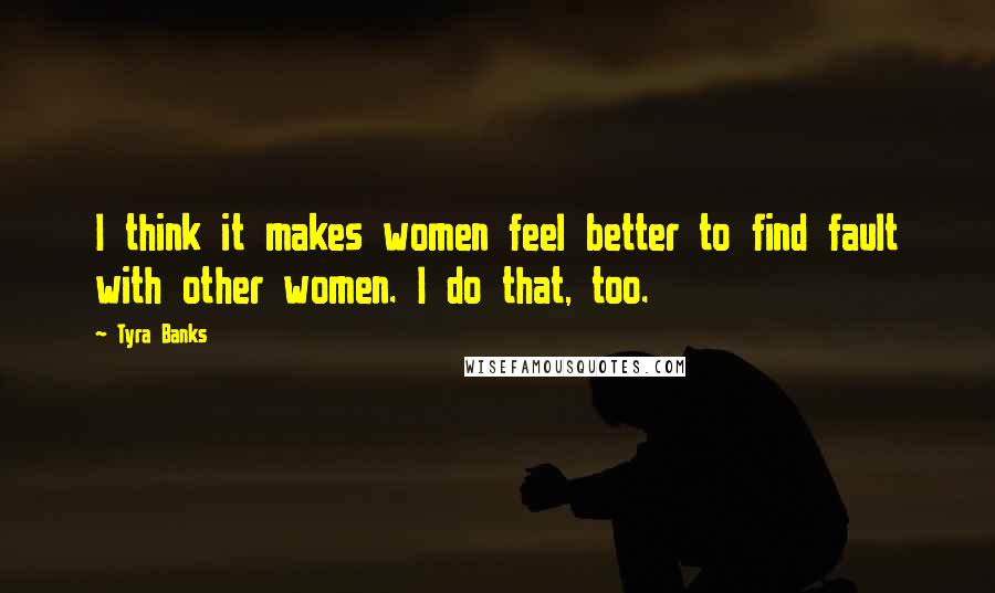 Tyra Banks quotes: I think it makes women feel better to find fault with other women. I do that, too.