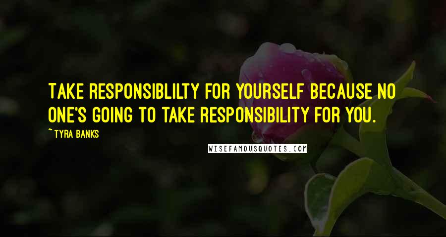 Tyra Banks quotes: Take responsiblilty for yourself because no one's going to take responsibility for you.