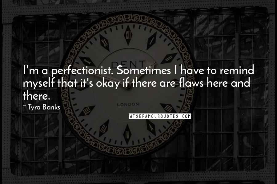 Tyra Banks quotes: I'm a perfectionist. Sometimes I have to remind myself that it's okay if there are flaws here and there.