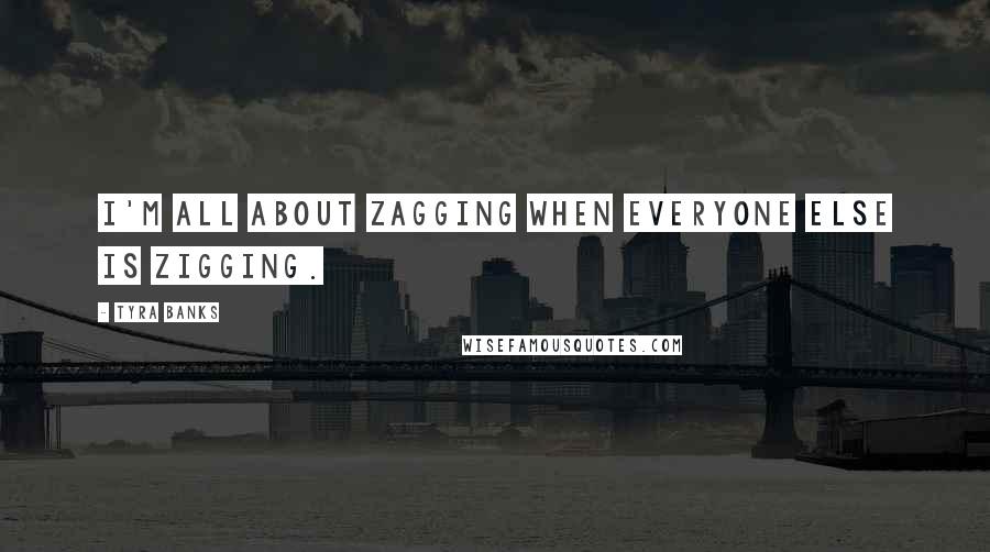 Tyra Banks quotes: I'm all about zagging when everyone else is zigging.