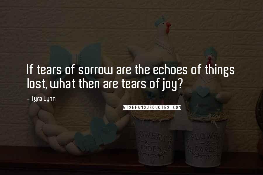 Tyra Lynn quotes: If tears of sorrow are the echoes of things lost, what then are tears of joy? Tyra Lynn quotes: If tears of sorrow are the echoes of things lost, what then are tears of joy?