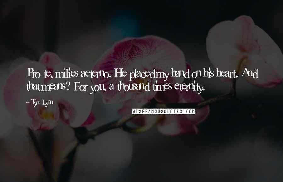 Tyra Lynn quotes: Pro te, milies aeterno. He placed my hand on his heart. And that means? For you, a thousand times eternity.