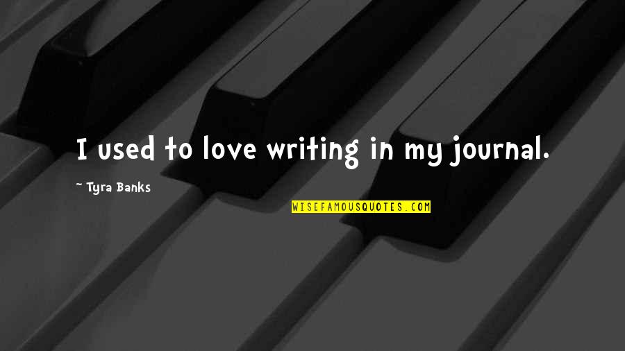 Tyra Quotes By Tyra Banks: I used to love writing in my journal.