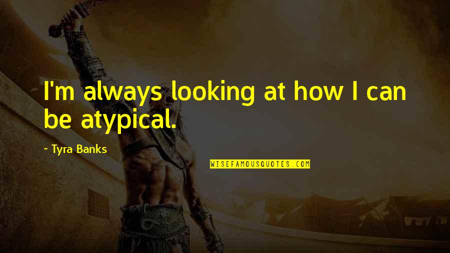 Tyra Quotes By Tyra Banks: I'm always looking at how I can be