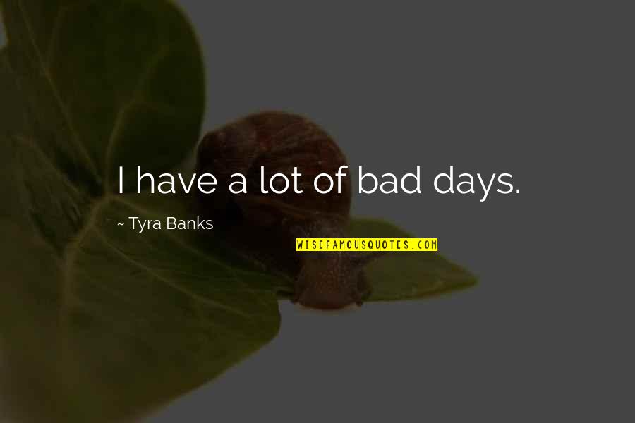 Tyra Quotes By Tyra Banks: I have a lot of bad days.